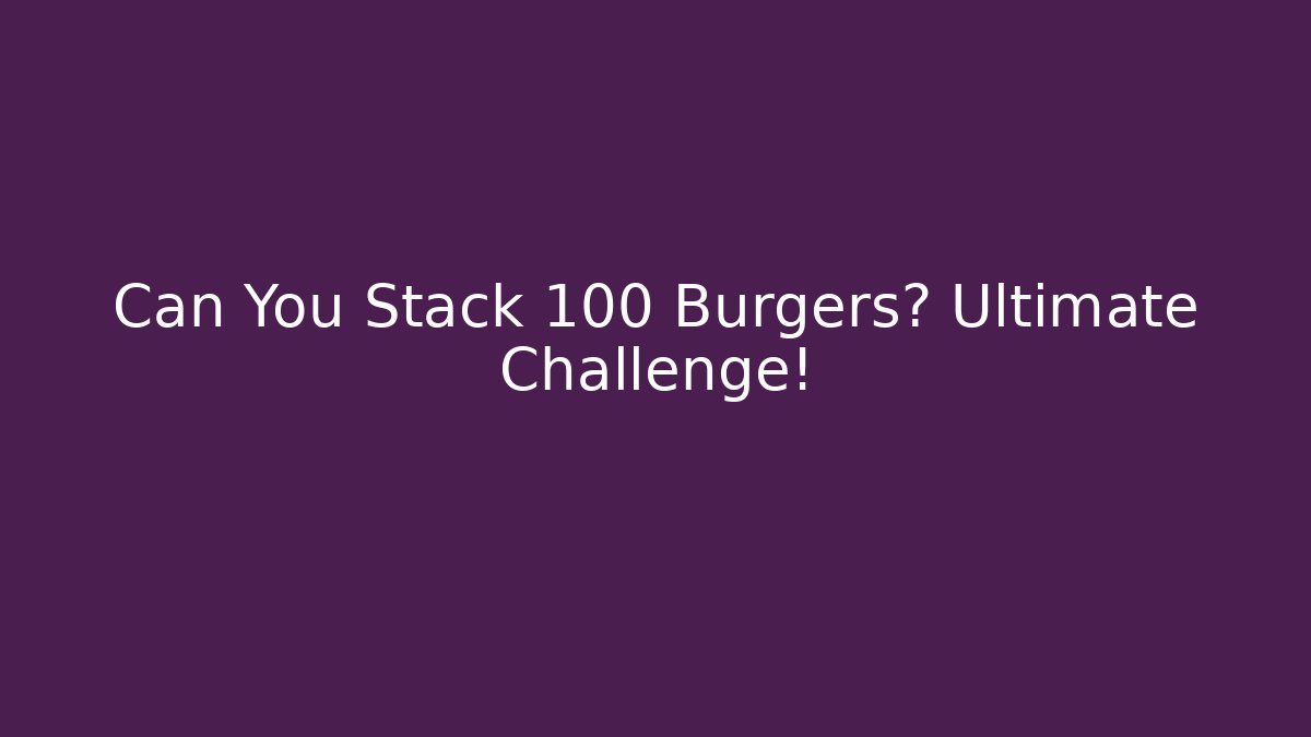 Can You Stack 100 Burgers? Ultimate Challenge! - Vintage E-Juice