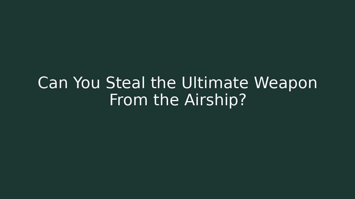 Can You Steal the Ultimate Weapon From the Airship?