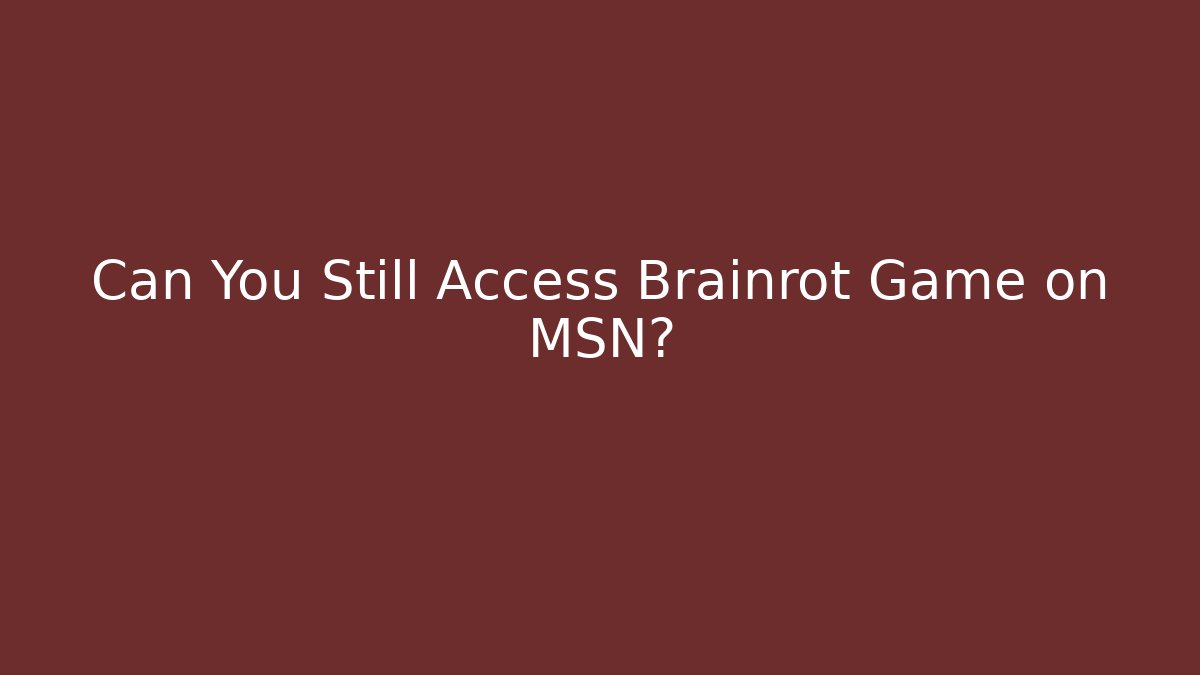 Can You Still Access Brainrot Game on MSN?