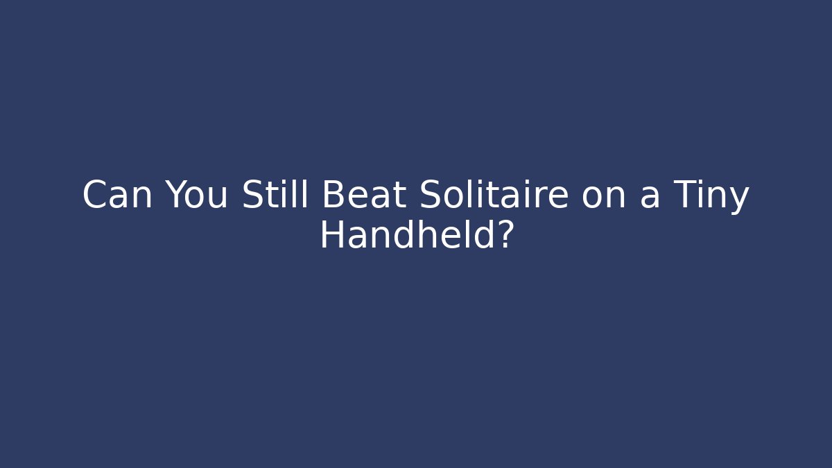 Can You Still Beat Solitaire on a Tiny Handheld?