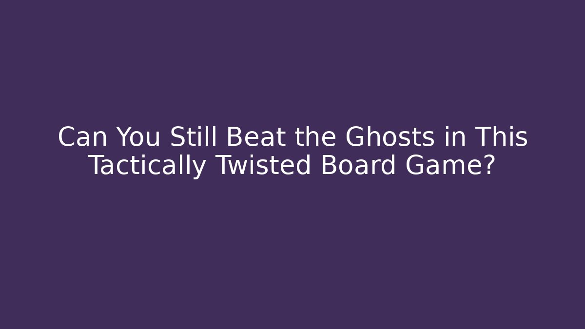 Can You Still Beat the Ghosts in This Tactically Twisted Board Game? - Vintage E-Juice