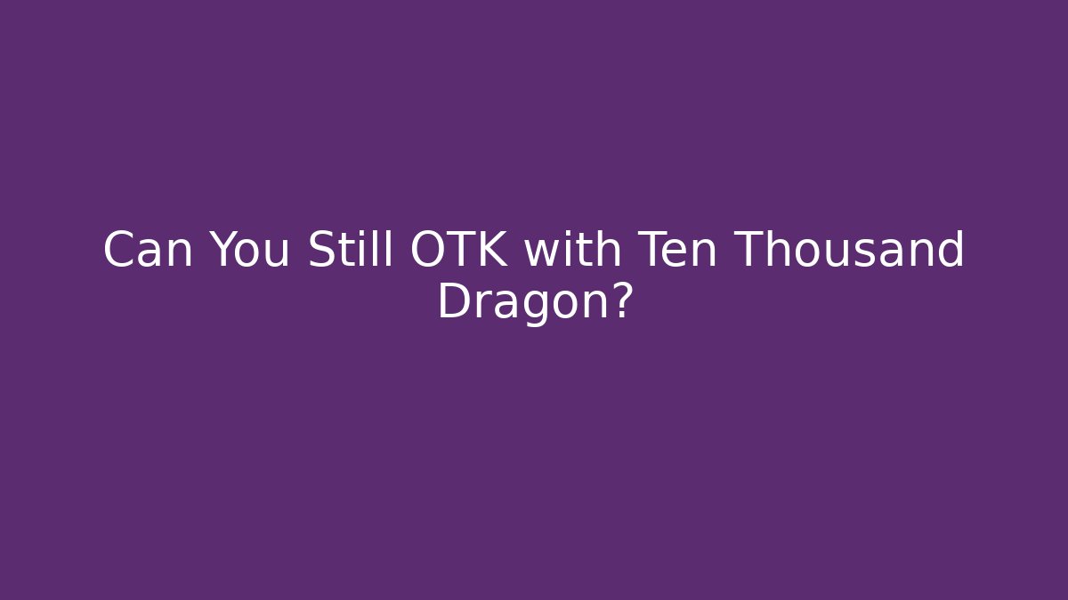 Can You Still OTK with Ten Thousand Dragon?