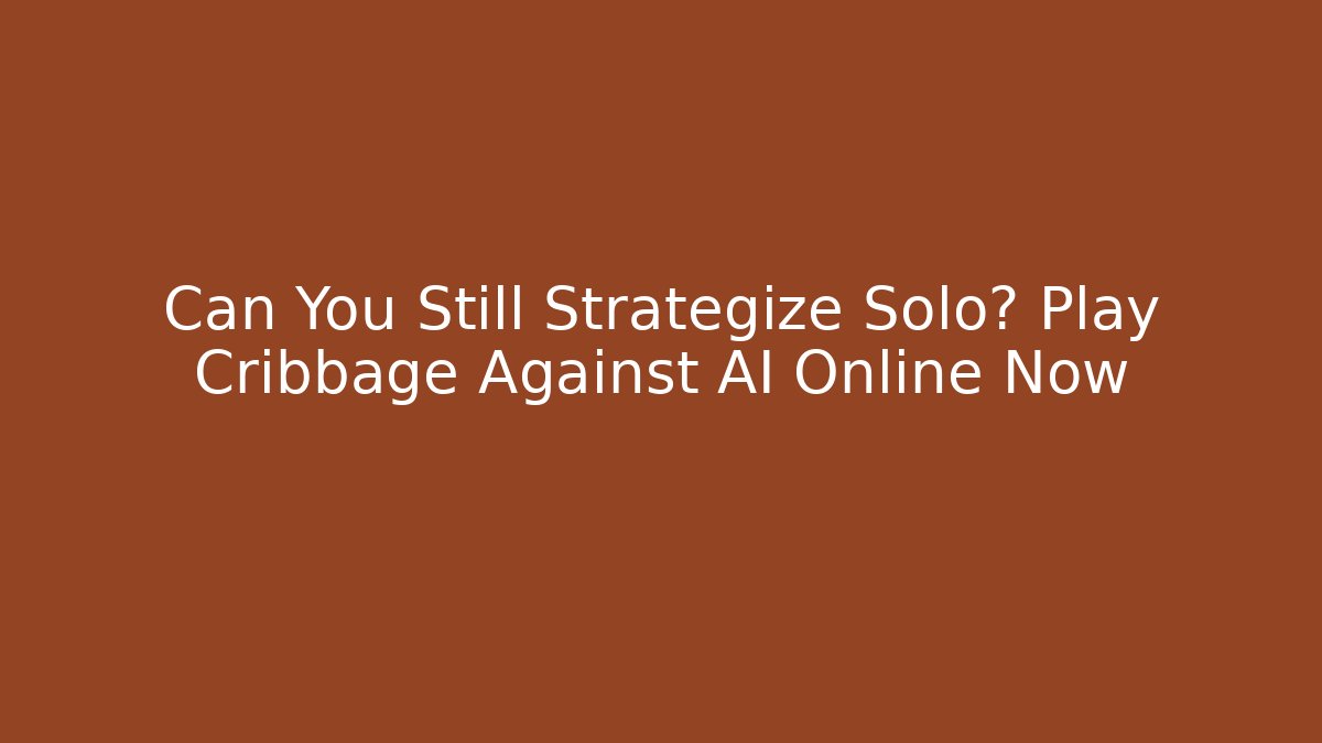 Can You Still Strategize Solo? Play Cribbage Against AI Online Now