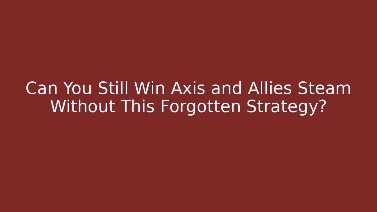 Can You Still Win Axis and Allies Steam Without This Forgotten Strategy?