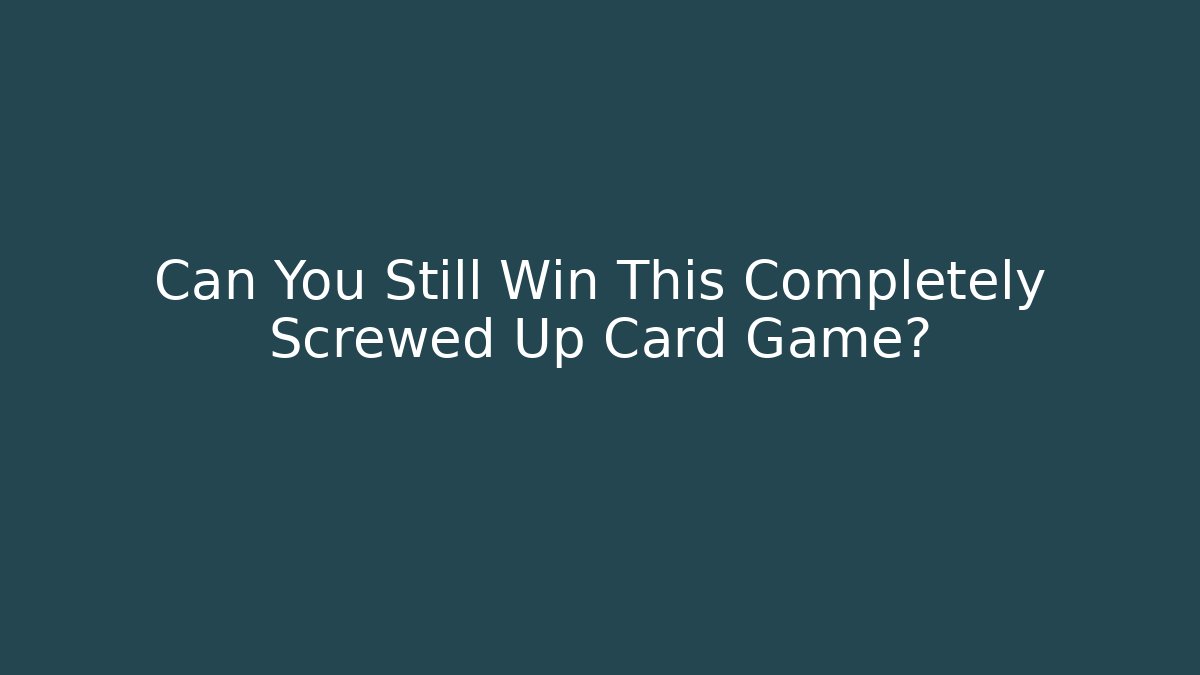 Can You Still Win This Completely Screwed Up Card Game?