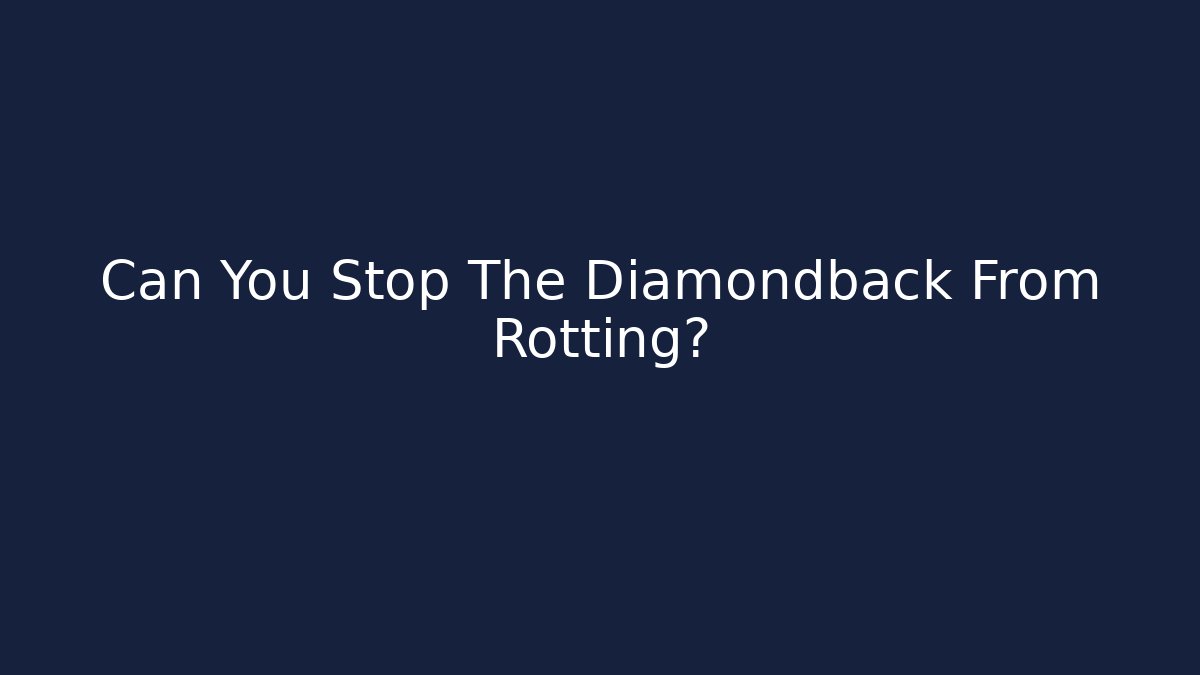 Can You Stop The Diamondback From Rotting?
