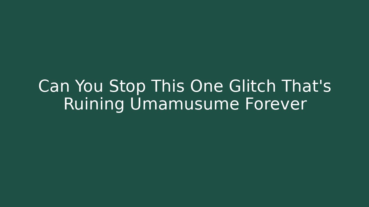 Can You Stop This One Glitch That's Ruining Umamusume Forever