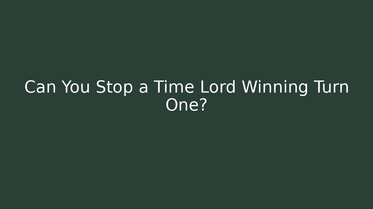 Can You Stop a Time Lord Winning Turn One?