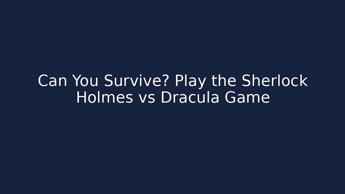 Can You Survive? Play the Sherlock Holmes vs Dracula Game