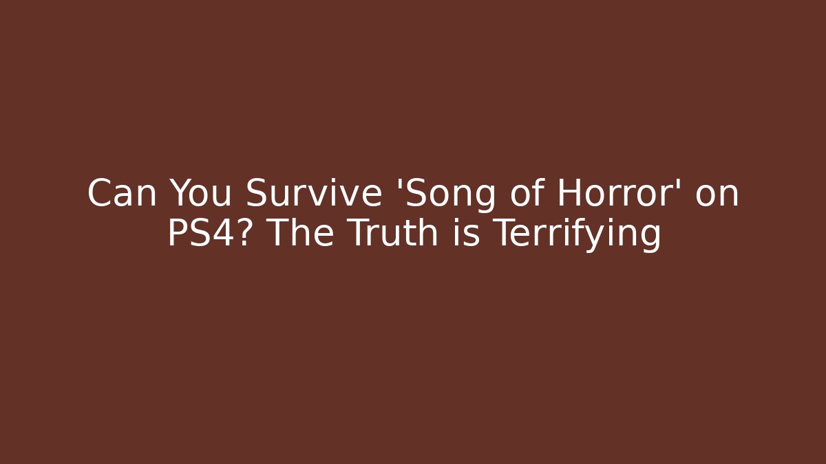 Can You Survive 'Song of Horror' on PS4? The Truth is Terrifying