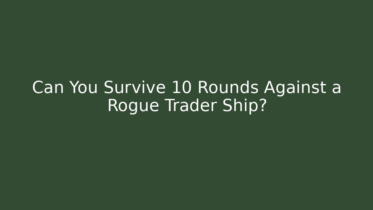 Can You Survive 10 Rounds Against a Rogue Trader Ship?