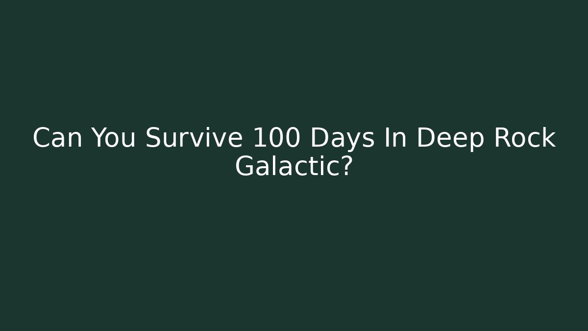 Can You Survive 100 Days In Deep Rock Galactic?