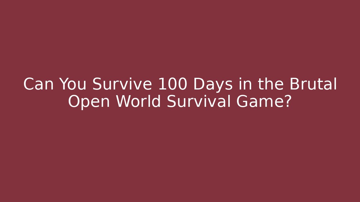 Can You Survive 100 Days in the Brutal Open World Survival Game?