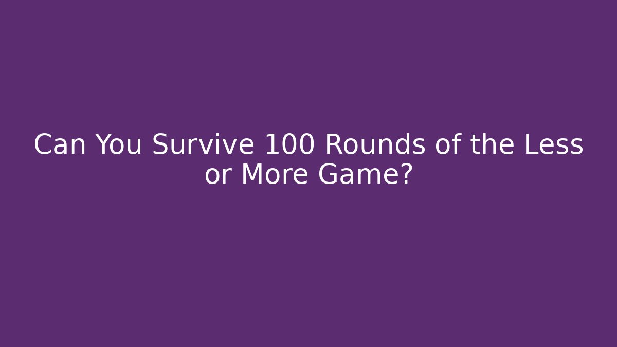 Can You Survive 100 Rounds of the Less or More Game?