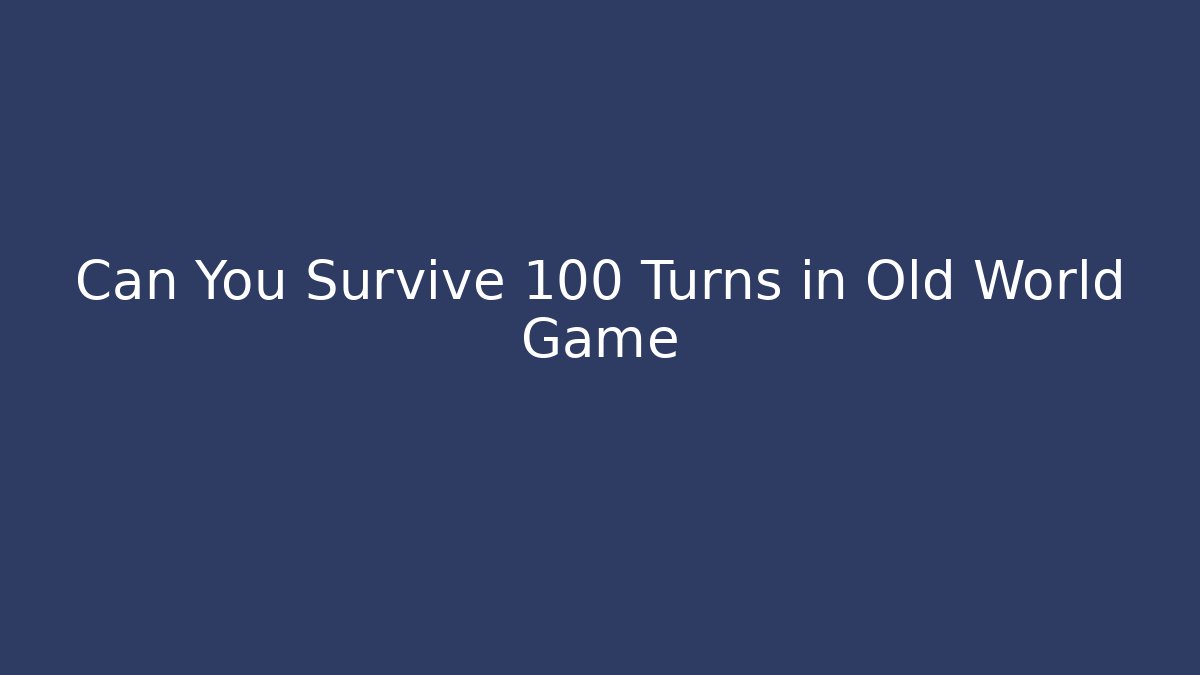 Can You Survive 100 Turns in Old World Game