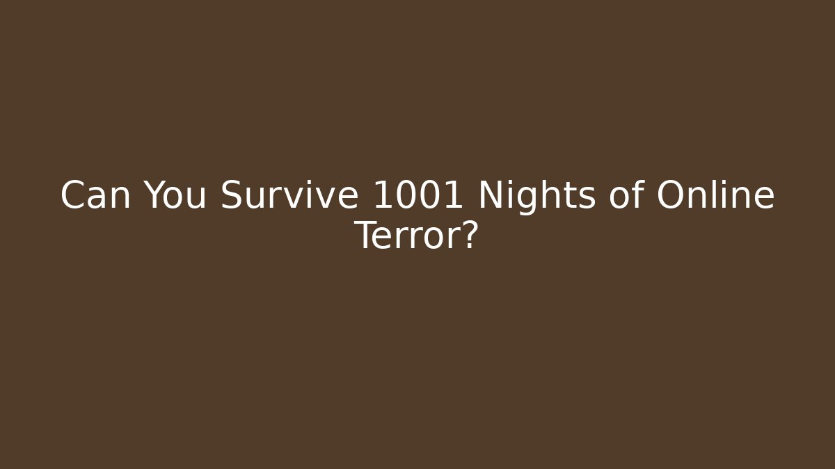 Can You Survive 1001 Nights of Online Terror?