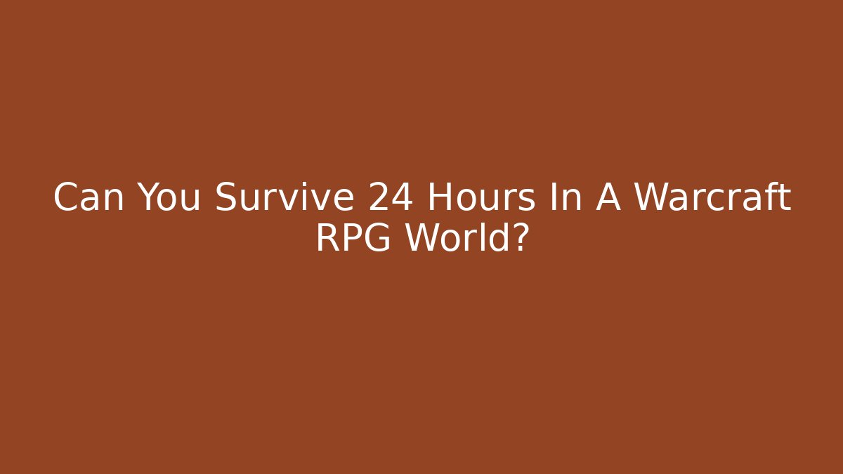 Can You Survive 24 Hours In A Warcraft RPG World?