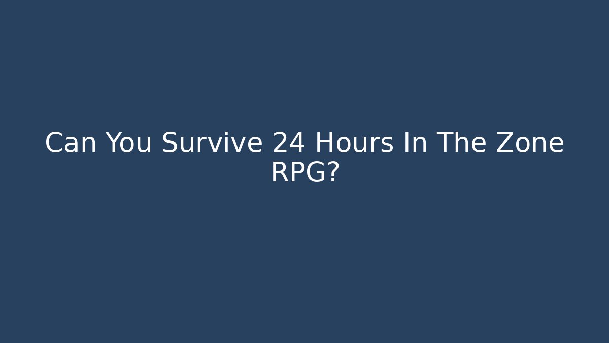 Can You Survive 24 Hours In The Zone RPG?