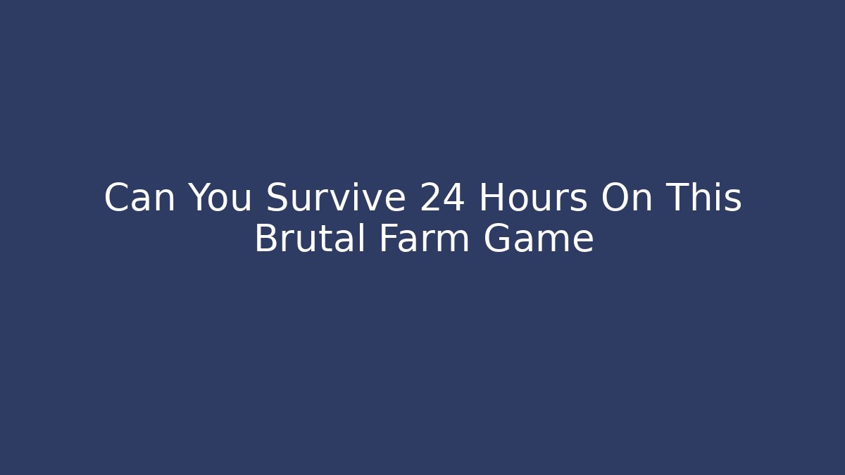 Can You Survive 24 Hours On This Brutal Farm Game