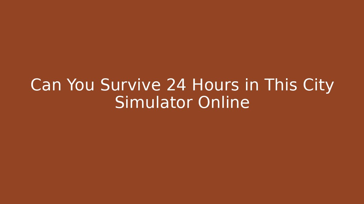 Can You Survive 24 Hours in This City Simulator Online