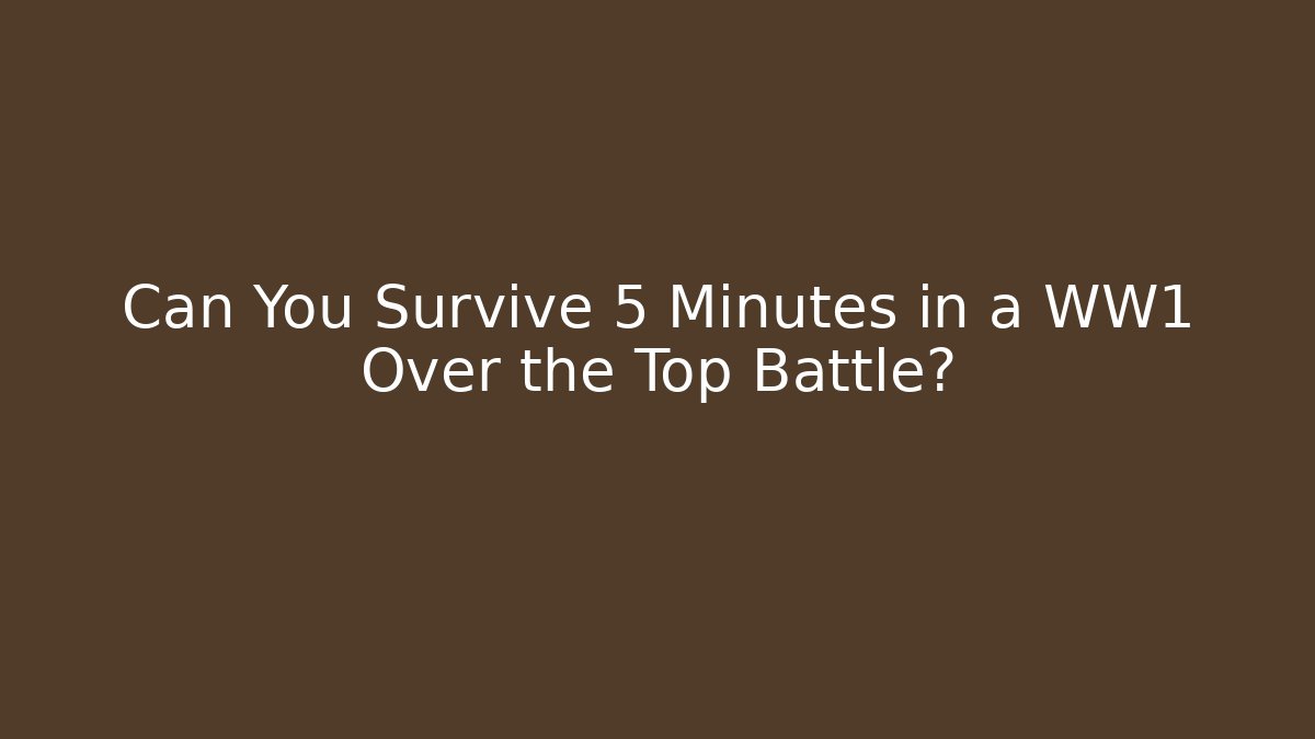 Can You Survive 5 Minutes in a WW1 Over the Top Battle?