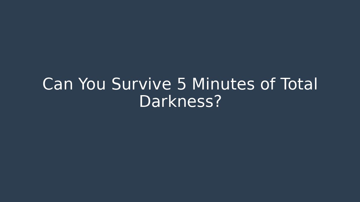 Can You Survive 5 Minutes of Total Darkness?