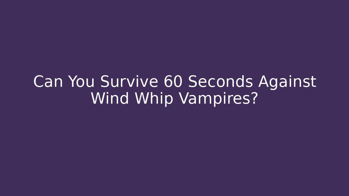 Can You Survive 60 Seconds Against Wind Whip Vampires?