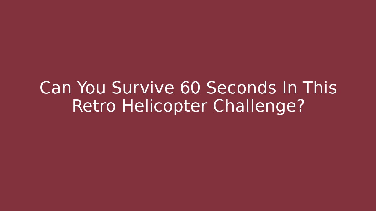 Can You Survive 60 Seconds In This Retro Helicopter Challenge?