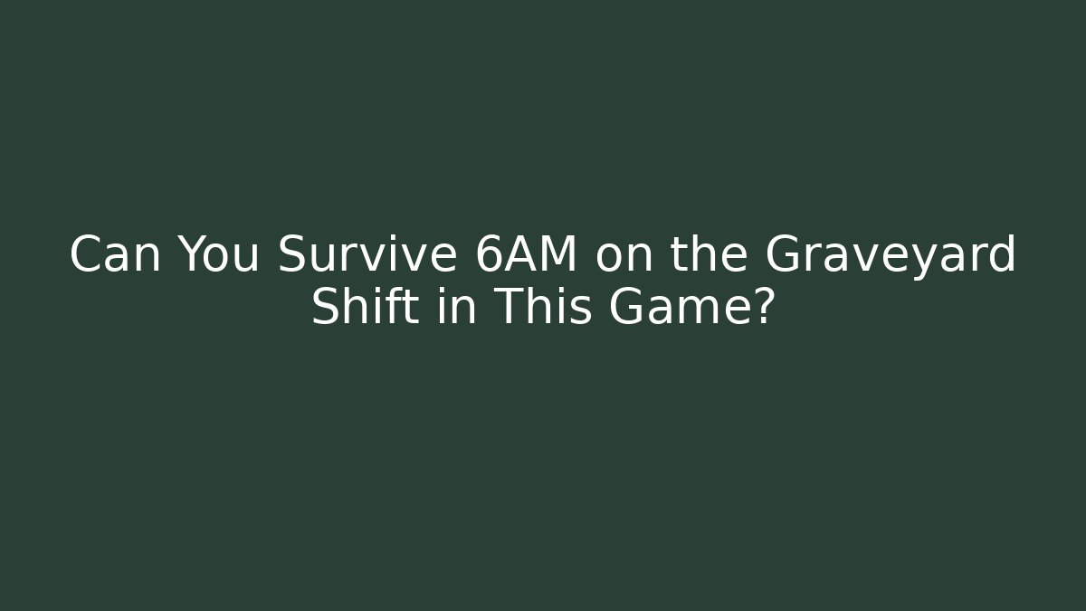 Can You Survive 6AM on the Graveyard Shift in This Game?