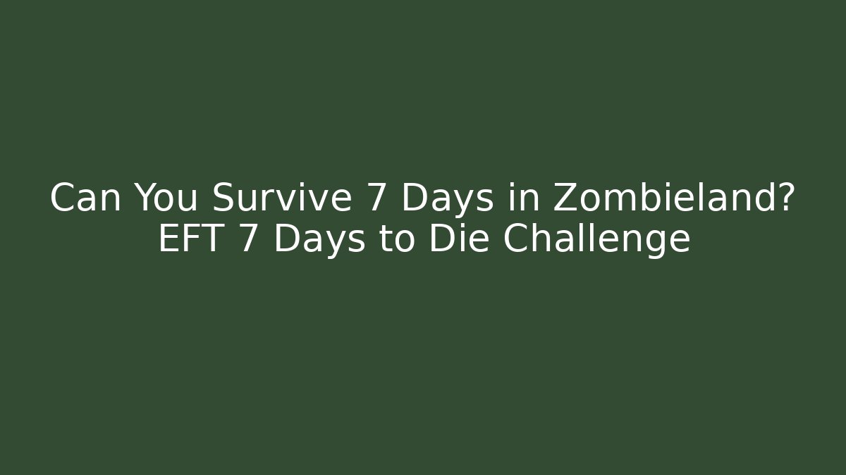 Can You Survive 7 Days in Zombieland? EFT 7 Days to Die Challenge