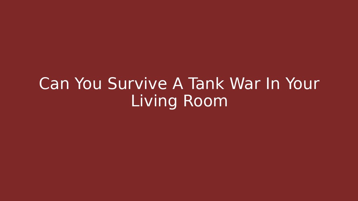 Can You Survive A Tank War In Your Living Room