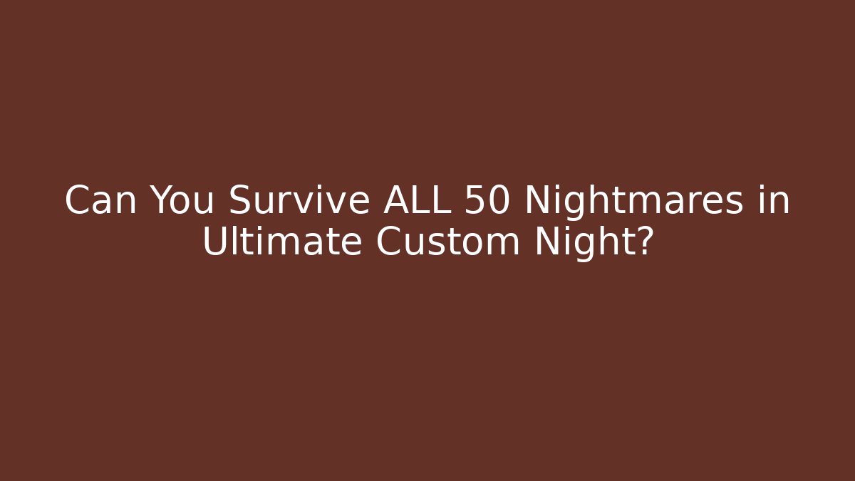 Can You Survive ALL 50 Nightmares in Ultimate Custom Night?
