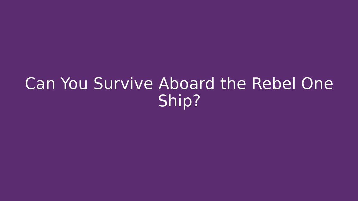 Can You Survive Aboard the Rebel One Ship?