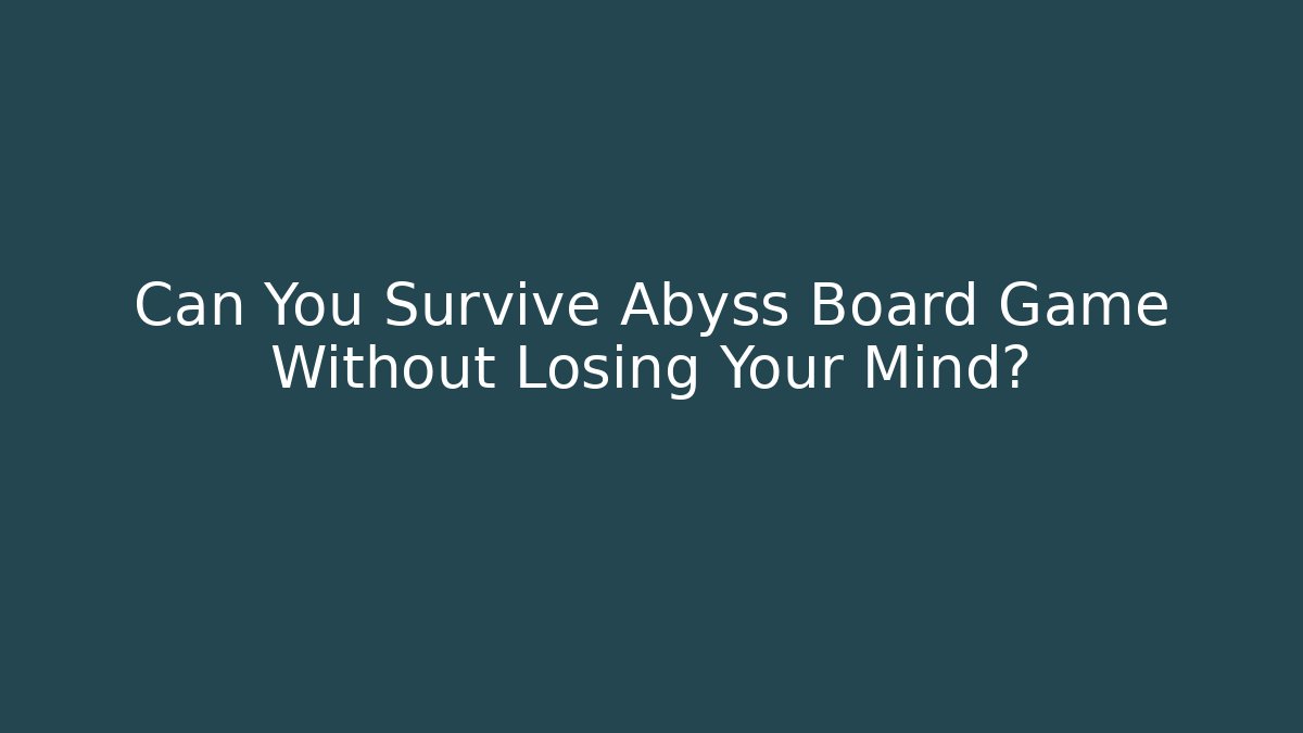 Can You Survive Abyss Board Game Without Losing Your Mind?