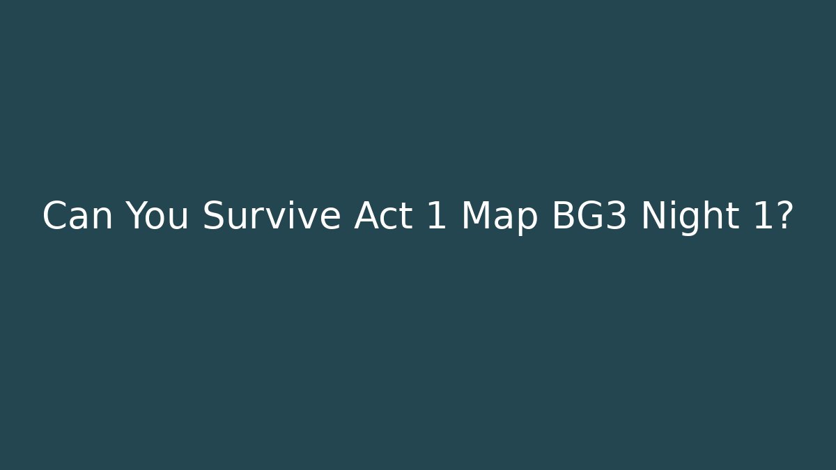 Can You Survive Act 1 Map BG3 Night 1? - Vintage E-Juice