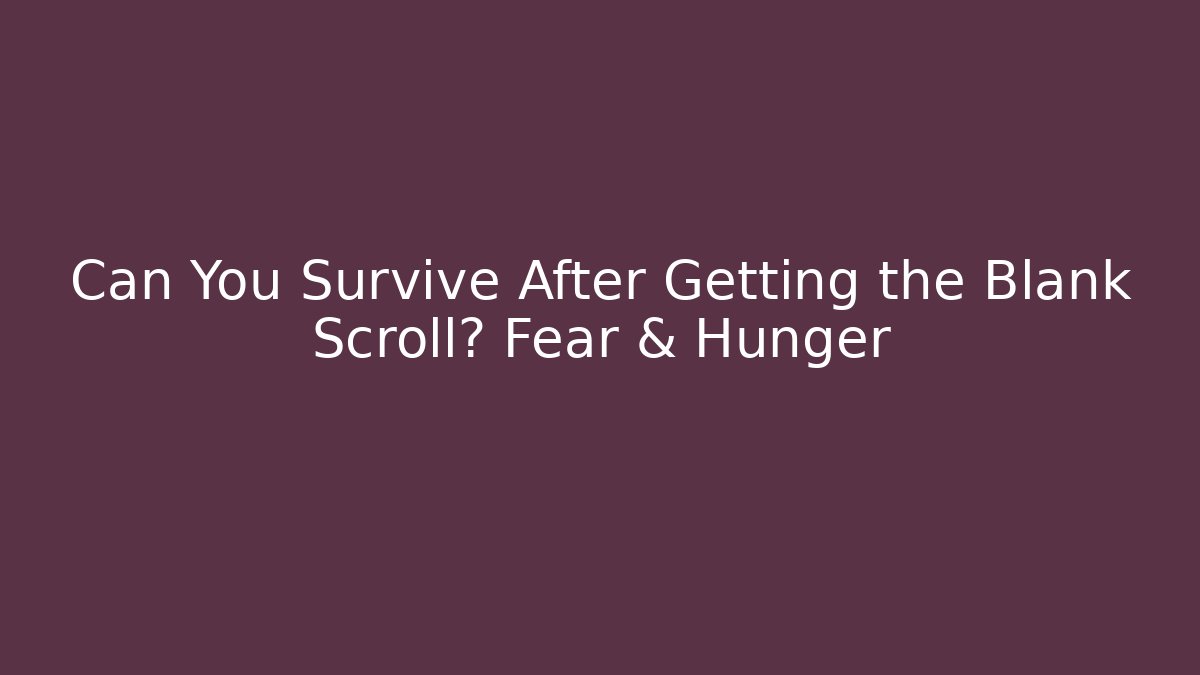 Can You Survive After Getting the Blank Scroll? Fear & Hunger