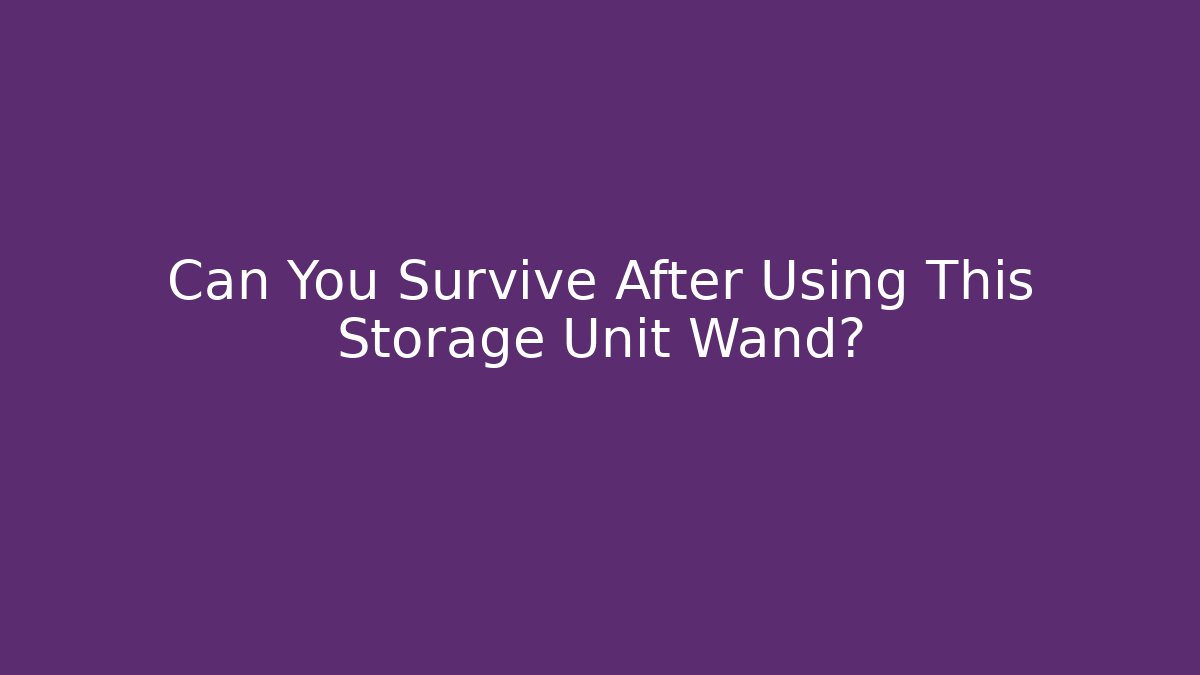 Can You Survive After Using This Storage Unit Wand?