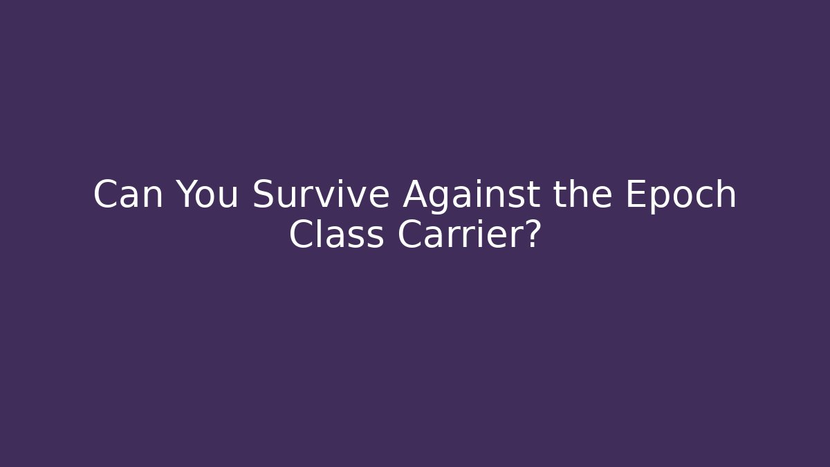 Can You Survive Against the Epoch Class Carrier?