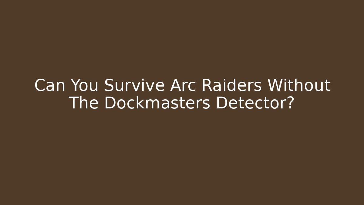 Can You Survive Arc Raiders Without The Dockmasters Detector?
