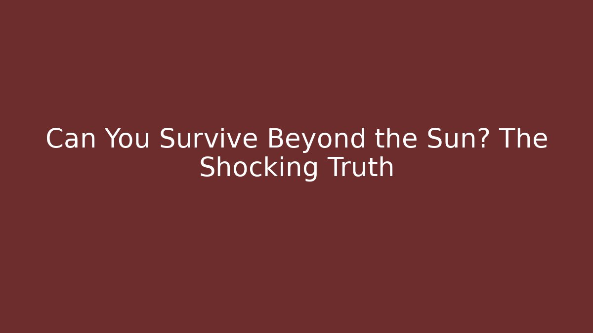 Can You Survive Beyond the Sun? The Shocking Truth