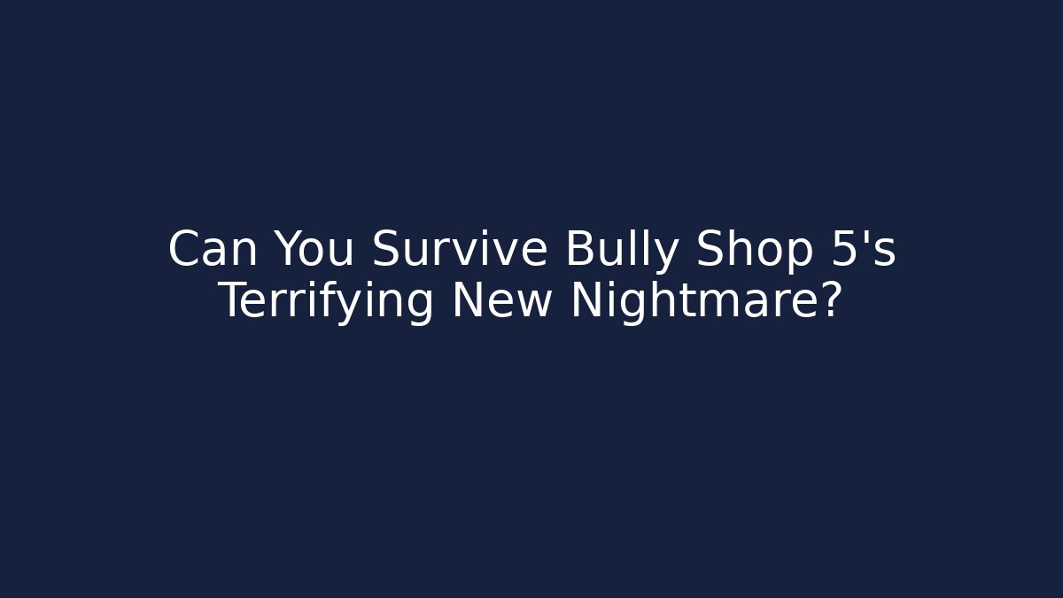Can You Survive Bully Shop 5's Terrifying New Nightmare?