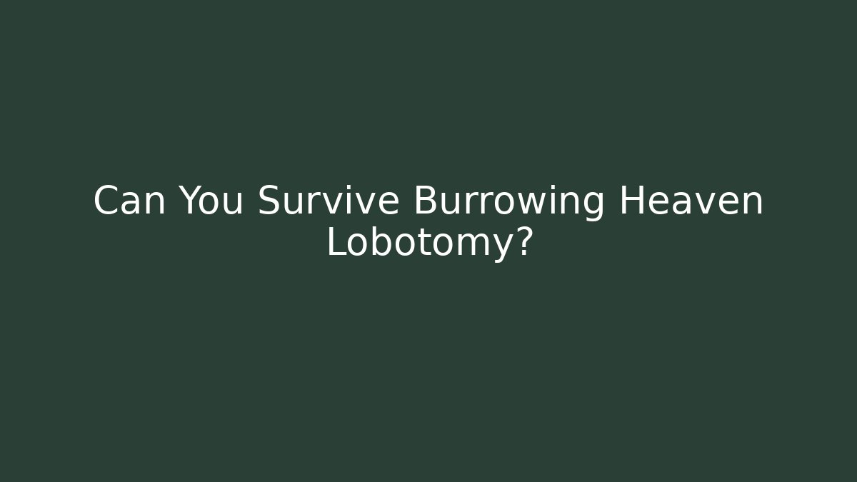 Can You Survive Burrowing Heaven Lobotomy?