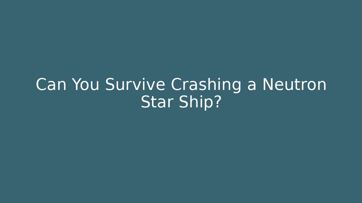 Can You Survive Crashing a Neutron Star Ship?