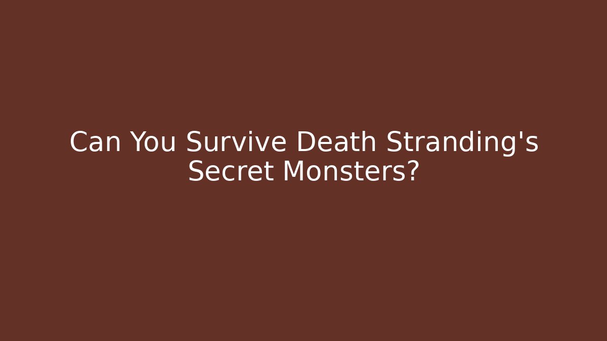 Can You Survive Death Stranding’s Secret Monsters?