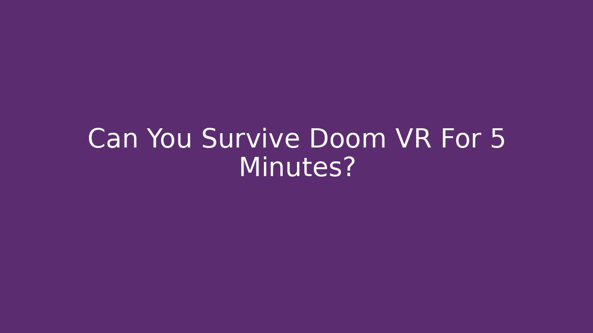 Can You Survive Doom VR For 5 Minutes?