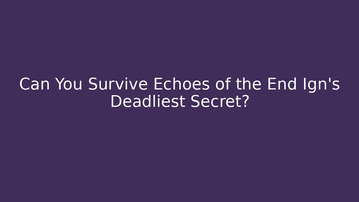 Can You Survive Echoes of the End Ign’s Deadliest Secret?