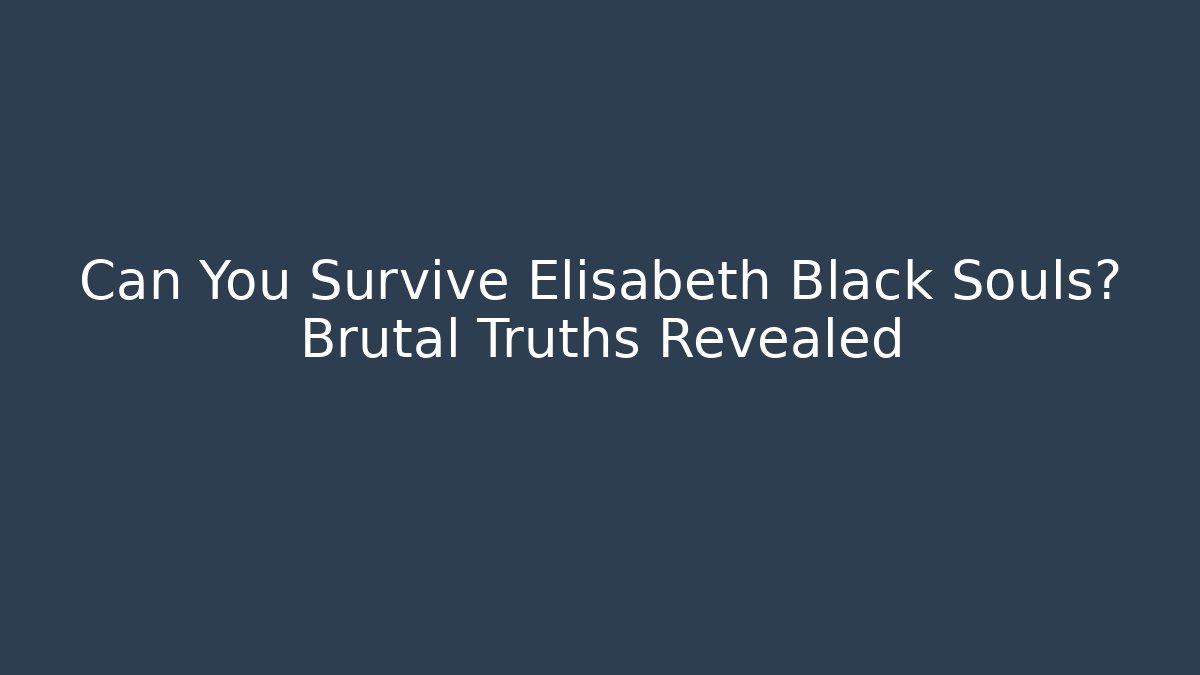 Can You Survive Elisabeth Black Souls? Brutal Truths Revealed