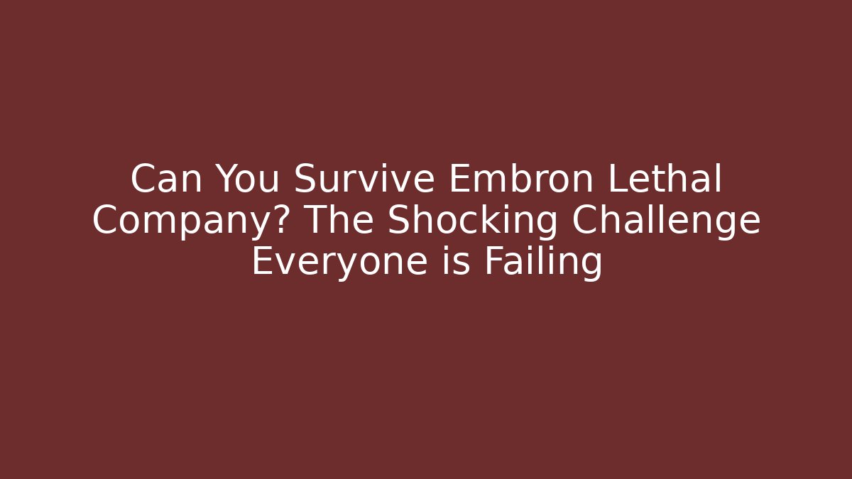 Can You Survive Embron Lethal Company? The Shocking Challenge Everyone is Failing