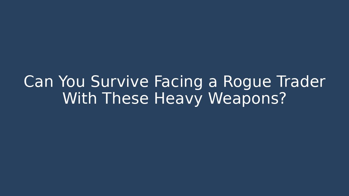 Can You Survive Facing a Rogue Trader With These Heavy Weapons?