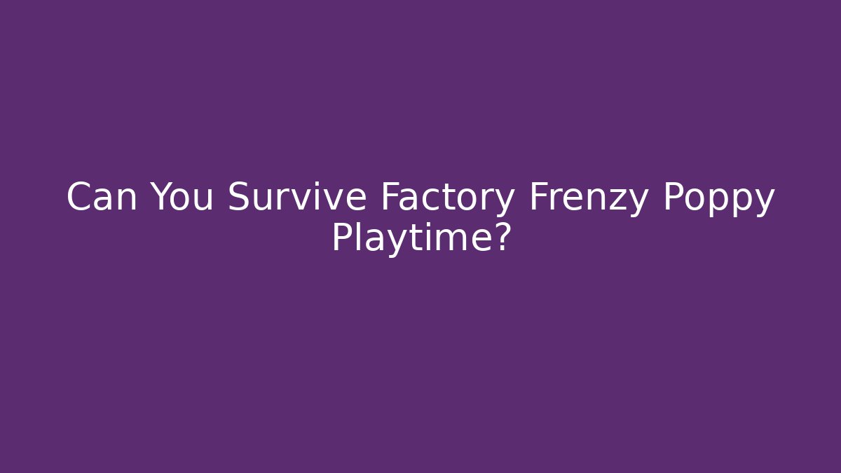 Can You Survive Factory Frenzy Poppy Playtime? - Vintage E-Juice